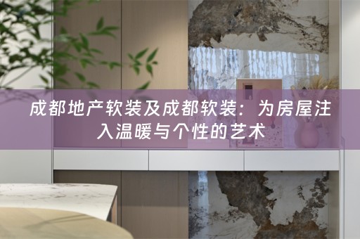 成都地产：为房屋注入温暖与个性的艺术