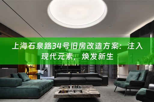 上海石泉路34号旧房改造方案：注入现代元素，焕发新生