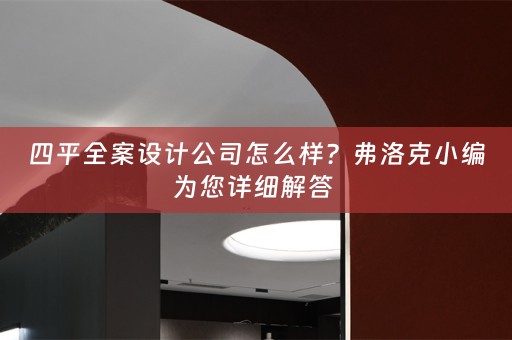 四平全案设计公司怎么样？弗洛克小编为您详细解答 