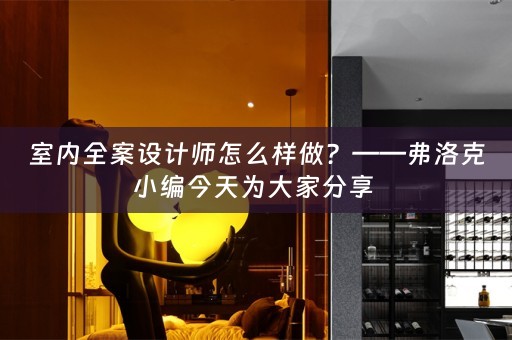 室内全案设计师怎么样做？——弗洛克小编今天为大家分享 