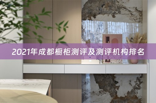 2021年成都橱柜测评及测评机构排名