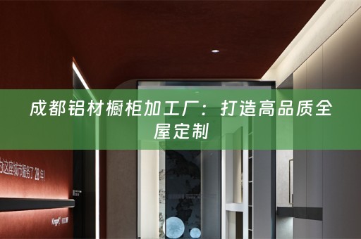 成都铝材橱柜加工厂：打造高品质