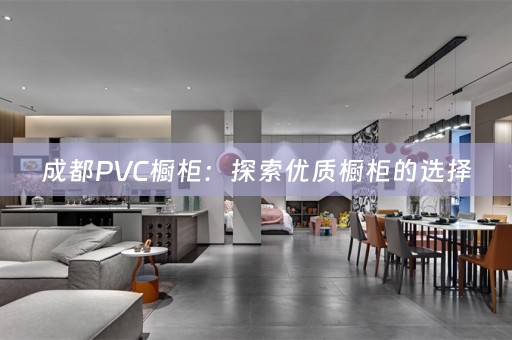成都PVC橱柜：探索优质橱柜的选择