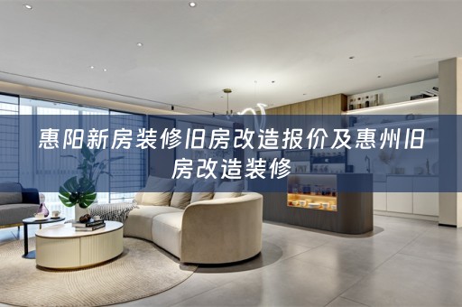惠阳新房装修旧房改造报价及惠州旧房改造装修