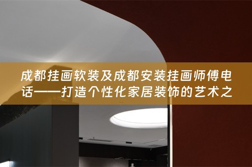 成都挂画及成都安装挂画师傅电话——打造个性化家居装饰的艺术之旅