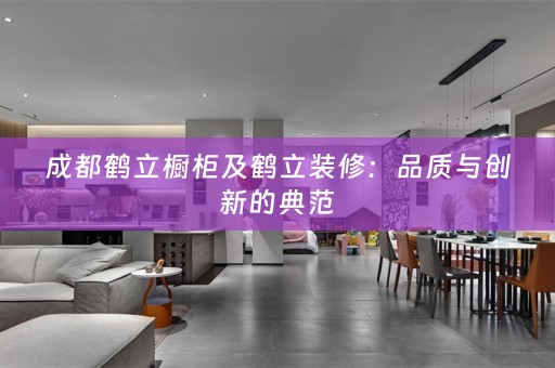 成都鹤立橱柜及鹤立装修：品质与创新的典范