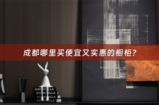 成都哪里买便宜又实惠的橱柜？