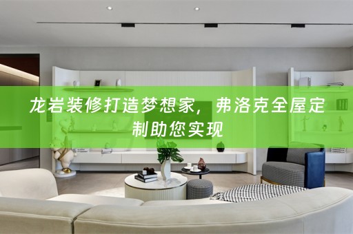 龙岩装修打造梦想家，弗洛克助您实现