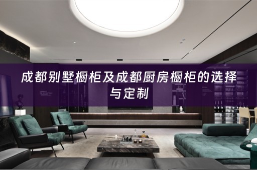 成都别墅橱柜及成都厨房橱柜的选择与定制