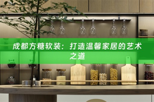 成都方糖：打造温馨家居的艺术之道