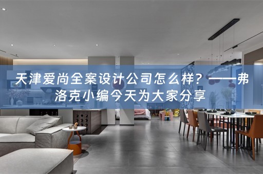 天津爱尚全案设计公司怎么样？——弗洛克小编今天为大家分享 