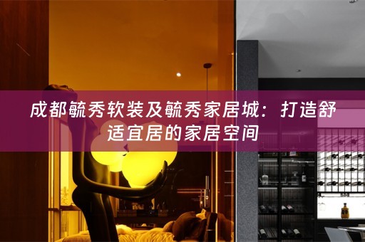 成都毓秀及毓秀家居城：打造舒适宜居的家居空间