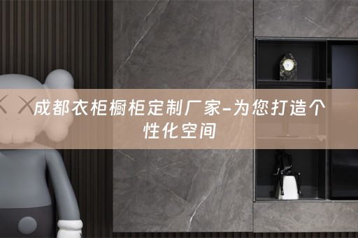 成都衣柜橱柜定制厂家-为您打造个性化空间