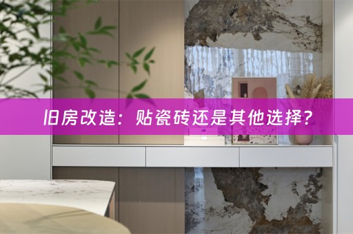 旧房改造：贴瓷砖还是其他选择？