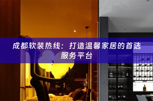 成都热线：打造温馨家居的首选服务平台