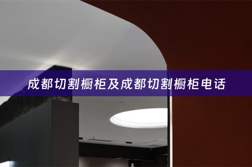 成都切割橱柜及成都切割橱柜电话