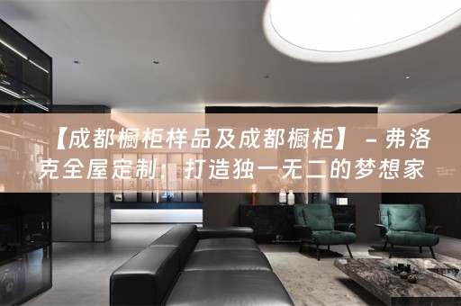【成都橱柜样品及成都橱柜】 - 弗洛克：打造独一无二的梦想家居