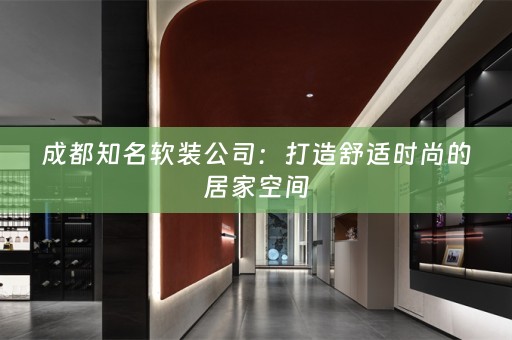 成都知名公司：打造舒适时尚的居家空间