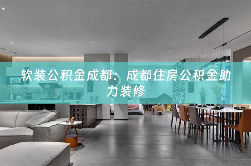 公积金成都：成都住房公积金助力装修