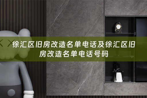 徐汇区旧房改造名单电话及徐汇区旧房改造名单电话号码