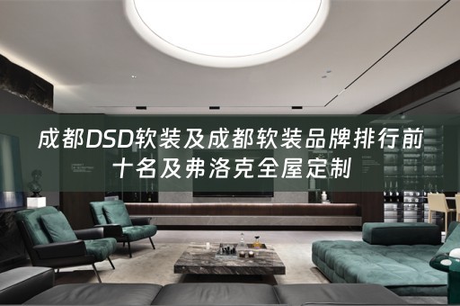 成都DSD品牌排行前十名及弗洛克全屋定制