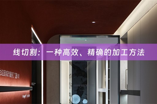 线切割：一种高效、精确的加工方法