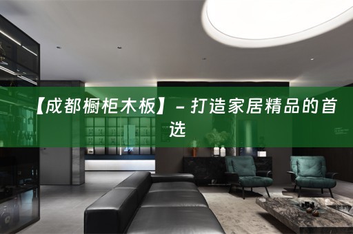 【成都橱柜木板】- 打造家居精品的首选