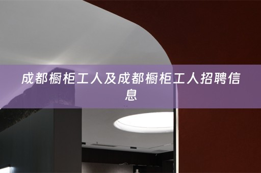 成都橱柜工人及成都橱柜工人招聘信息