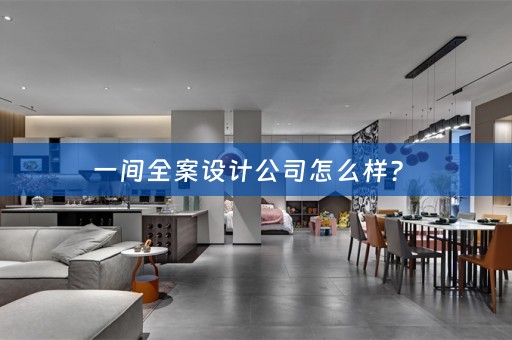 一间全案设计公司怎么样？ 