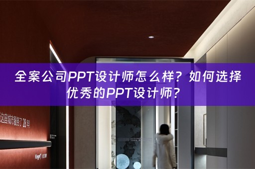 全案公司PPT设计师怎么样？如何选择优秀的PPT设计师？ 