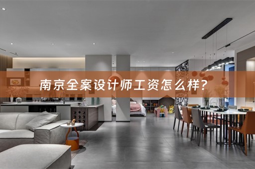 南京全案设计师工资怎么样？ 