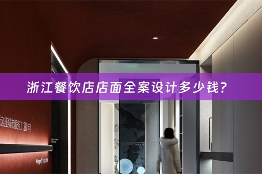 浙江餐饮店店面全案设计多少钱？ 