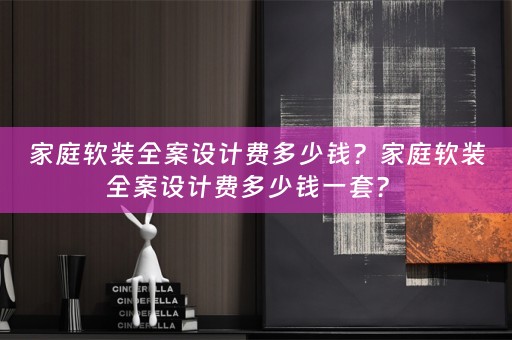 家庭全案设计费多少钱一套？ 