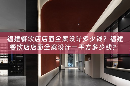 福建餐饮店店面全案设计多少钱？福建餐饮店店面全案设计一平方多少钱？ 