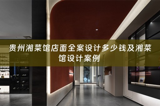 贵州湘菜馆店面全案设计多少钱及湘菜馆设计案例 