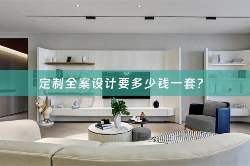 定制全案设计要多少钱一套？ 