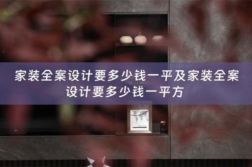 家装全案设计要多少钱一平及家装全案设计要多少钱一平方 