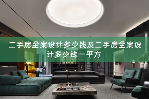 二手房全案设计多少钱及二手房全案设计多少钱一平方 