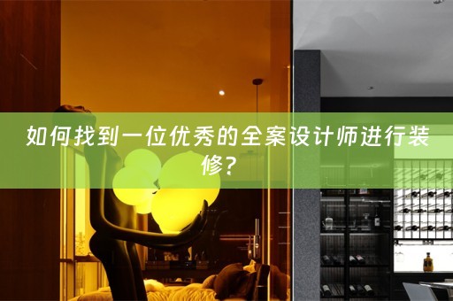 如何找到一位优秀的全案设计师进行装修？ 