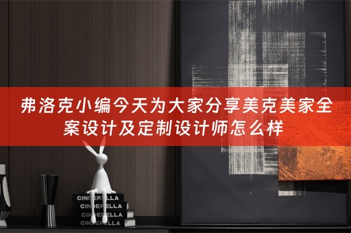 弗洛克小编今天为大家分享美克美家全案设计及定制设计师怎么样 