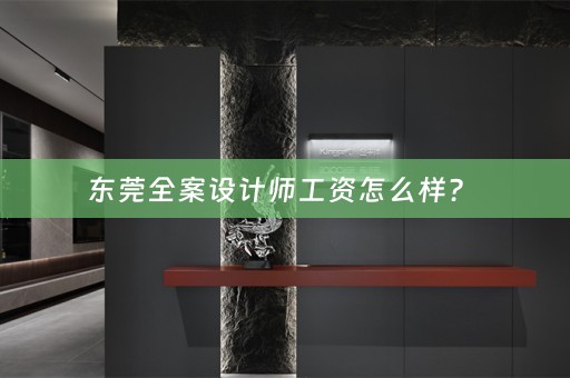 东莞全案设计师工资怎么样？ 