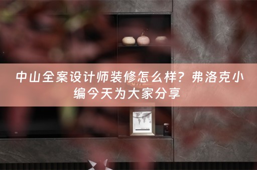 中山全案设计师装修怎么样？弗洛克小编今天为大家分享 