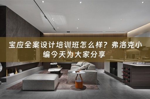 宝应全案设计培训班怎么样？弗洛克小编今天为大家分享 