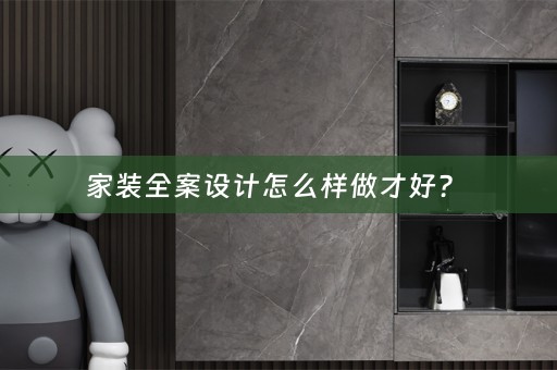 家装全案设计怎么样做才好？ 