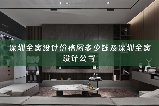 深圳全案设计价格图多少钱及深圳全案设计公司 