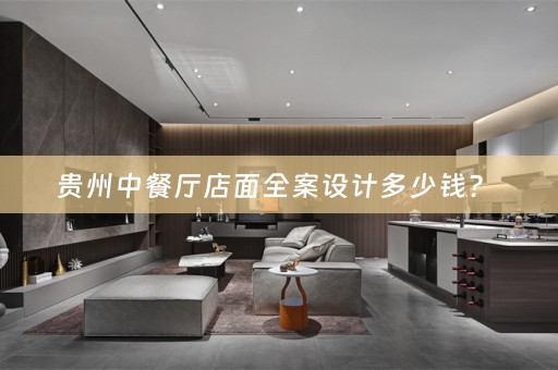 贵州中餐厅店面全案设计多少钱？ 