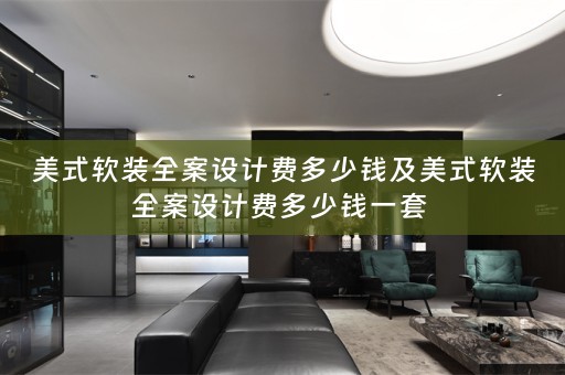美式全案设计费多少钱一套 