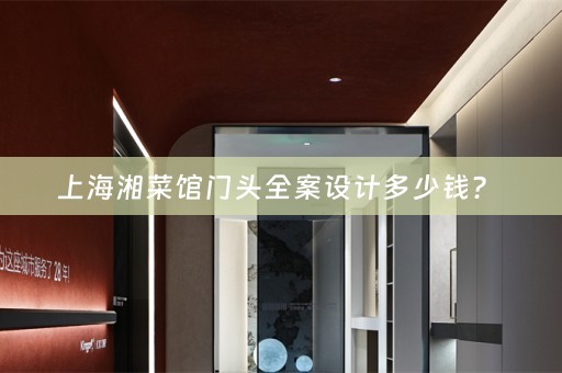 上海湘菜馆门头全案设计多少钱？ 