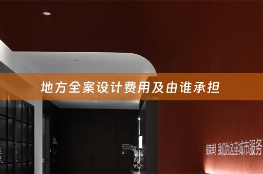 地方全案设计费用及由谁承担 