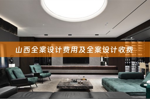 山西全案设计费用及全案设计收费 